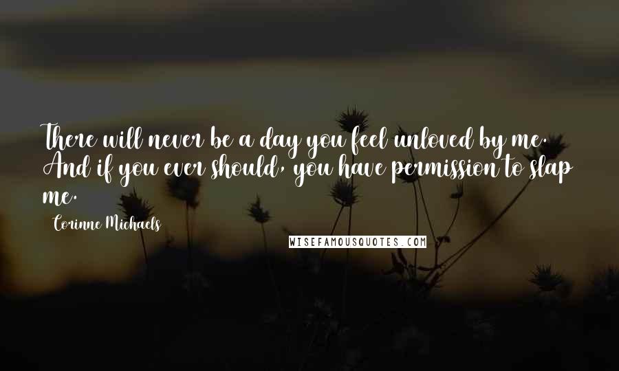 Corinne Michaels Quotes: There will never be a day you feel unloved by me. And if you ever should, you have permission to slap me.