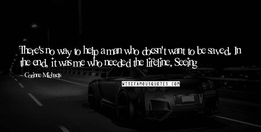 Corinne Michaels Quotes: There's no way to help a man who doesn't want to be saved. In the end, it was me who needed the lifeline. Seeing