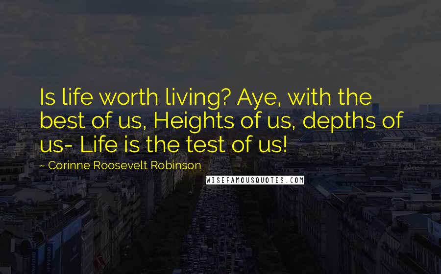 Corinne Roosevelt Robinson Quotes: Is life worth living? Aye, with the best of us, Heights of us, depths of us- Life is the test of us!