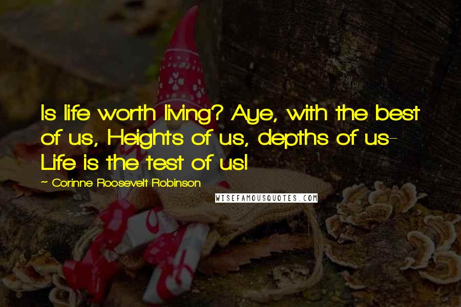 Corinne Roosevelt Robinson Quotes: Is life worth living? Aye, with the best of us, Heights of us, depths of us- Life is the test of us!