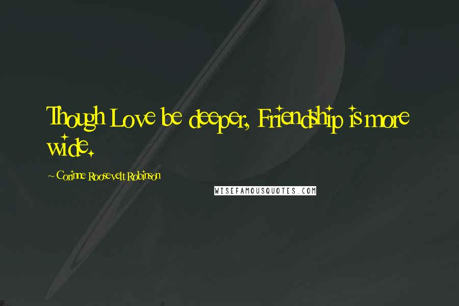 Corinne Roosevelt Robinson Quotes: Though Love be deeper, Friendship is more wide.