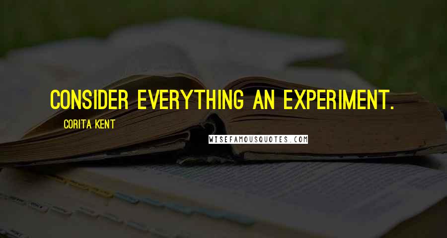 Corita Kent Quotes: Consider everything an experiment.