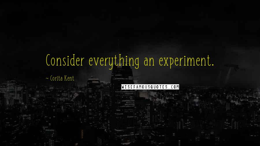 Corita Kent Quotes: Consider everything an experiment.