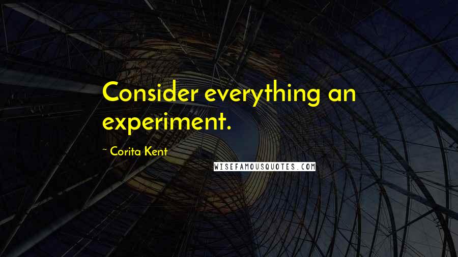 Corita Kent Quotes: Consider everything an experiment.