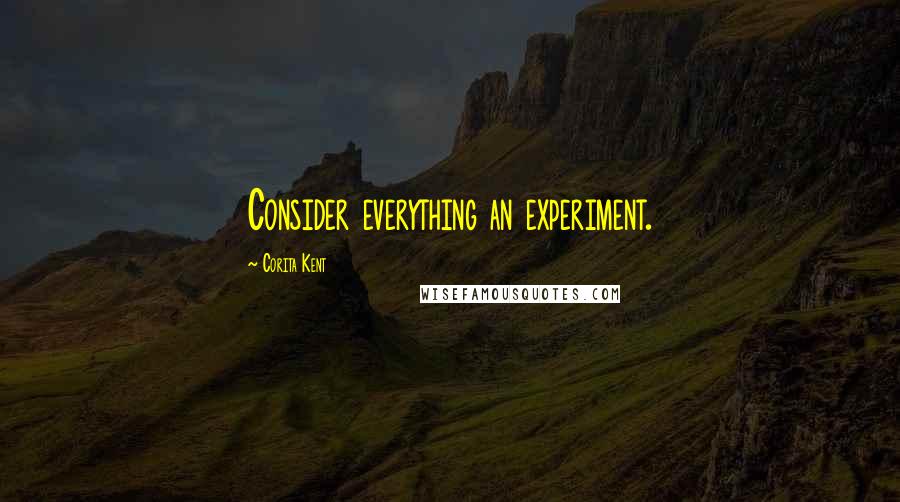 Corita Kent Quotes: Consider everything an experiment.