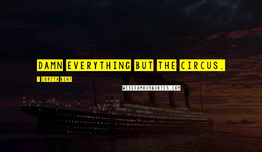 Corita Kent Quotes: Damn everything but the circus.