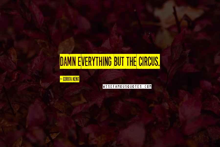 Corita Kent Quotes: Damn everything but the circus.