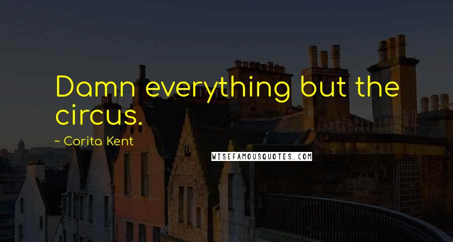 Corita Kent Quotes: Damn everything but the circus.