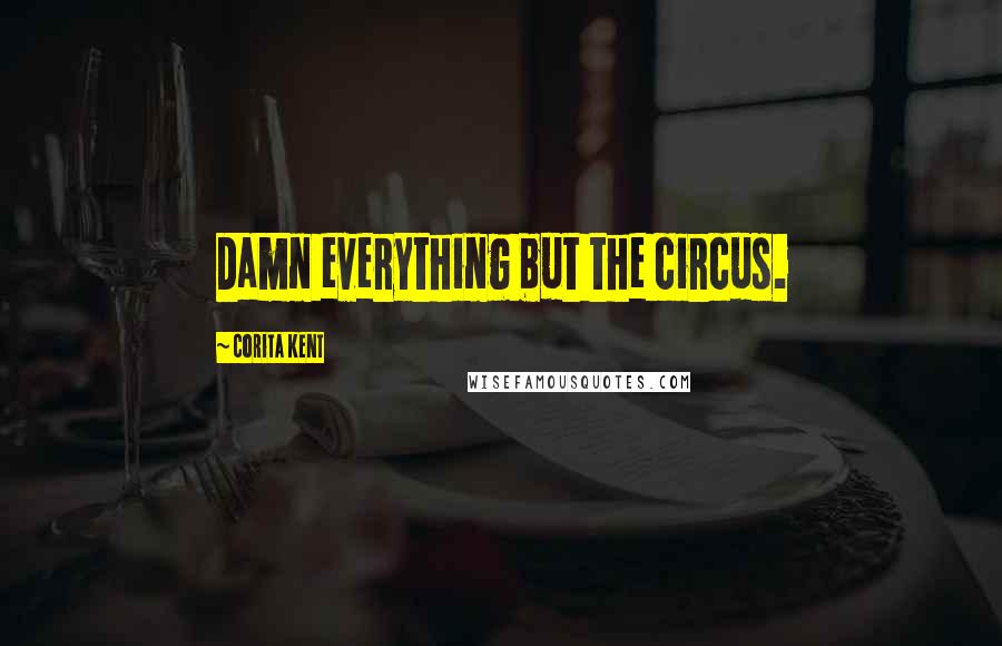 Corita Kent Quotes: Damn everything but the circus.
