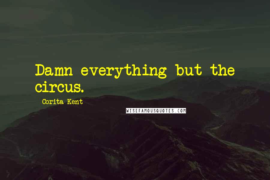 Corita Kent Quotes: Damn everything but the circus.