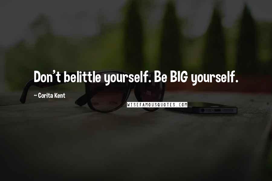 Corita Kent Quotes: Don't belittle yourself. Be BIG yourself.