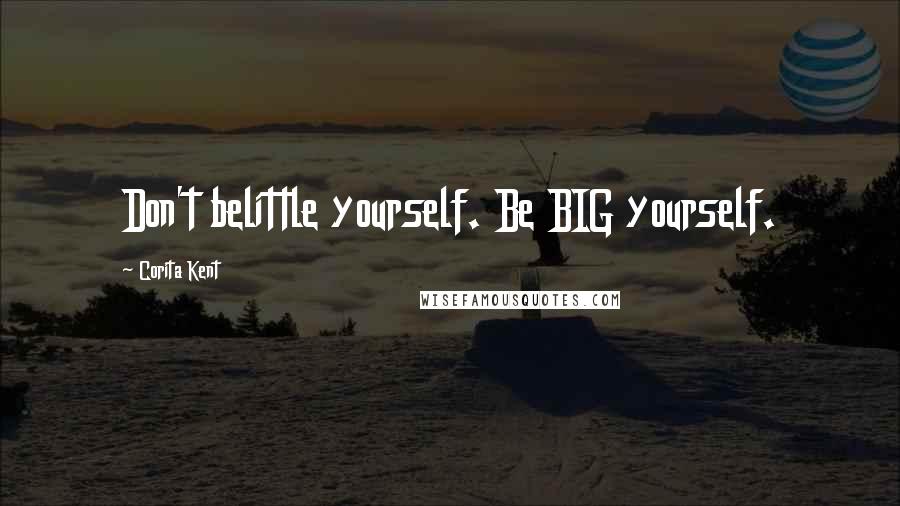 Corita Kent Quotes: Don't belittle yourself. Be BIG yourself.