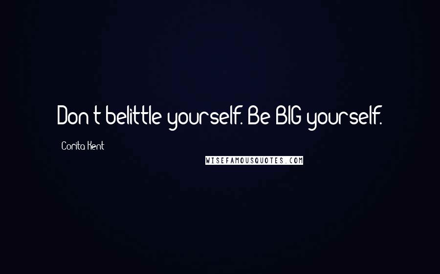 Corita Kent Quotes: Don't belittle yourself. Be BIG yourself.