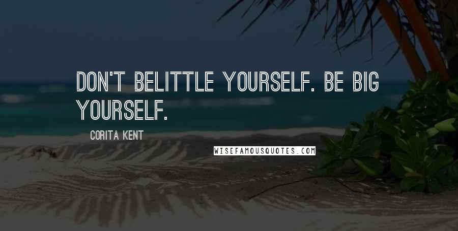 Corita Kent Quotes: Don't belittle yourself. Be BIG yourself.