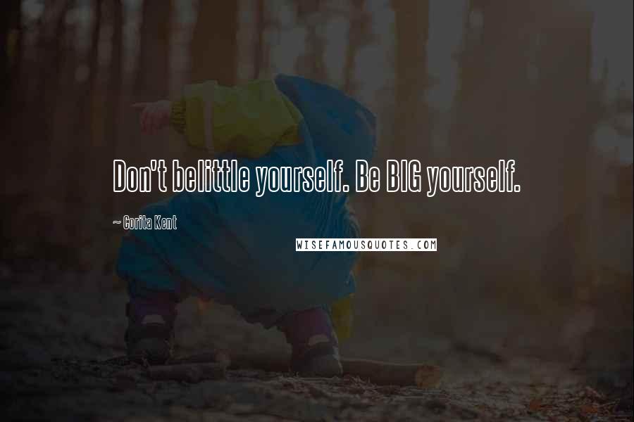 Corita Kent Quotes: Don't belittle yourself. Be BIG yourself.