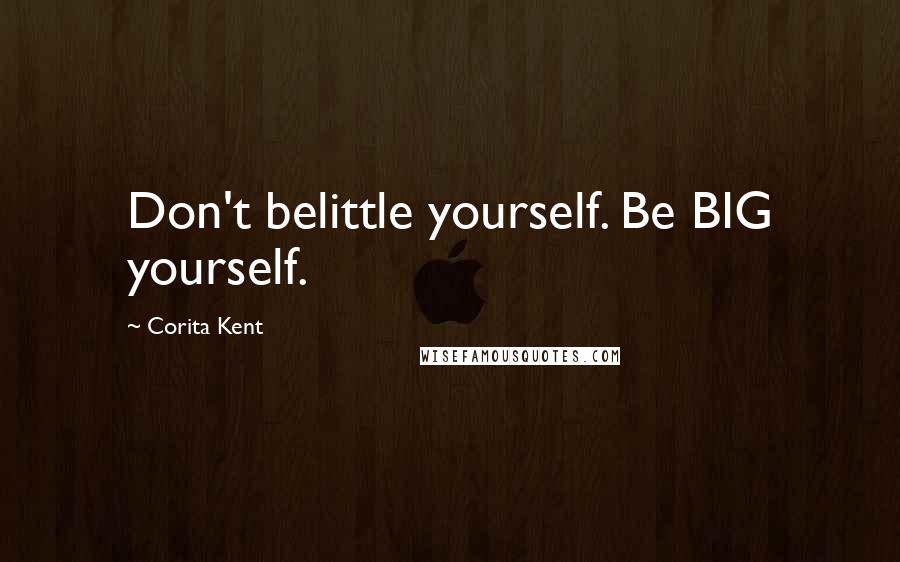 Corita Kent Quotes: Don't belittle yourself. Be BIG yourself.