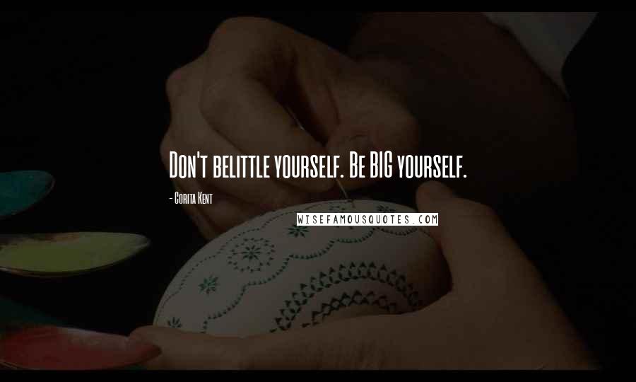 Corita Kent Quotes: Don't belittle yourself. Be BIG yourself.