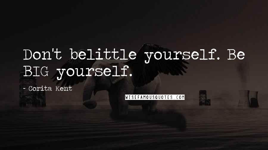 Corita Kent Quotes: Don't belittle yourself. Be BIG yourself.