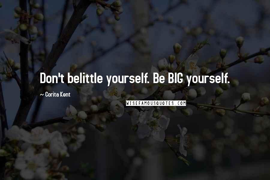 Corita Kent Quotes: Don't belittle yourself. Be BIG yourself.