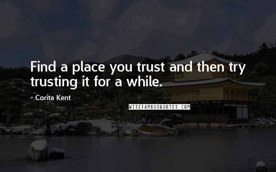 Corita Kent Quotes: Find a place you trust and then try trusting it for a while.