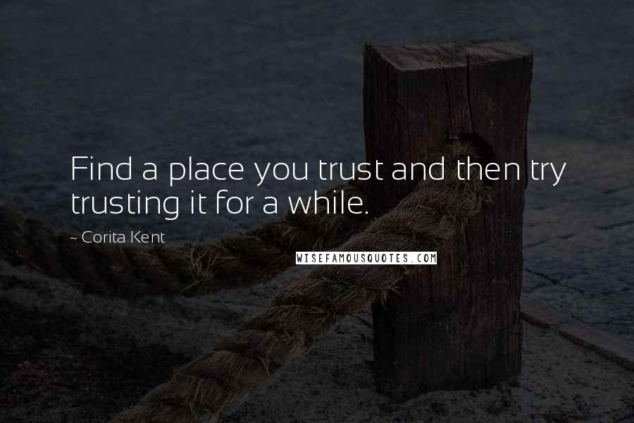 Corita Kent Quotes: Find a place you trust and then try trusting it for a while.