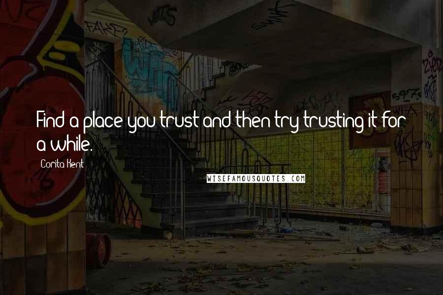 Corita Kent Quotes: Find a place you trust and then try trusting it for a while.