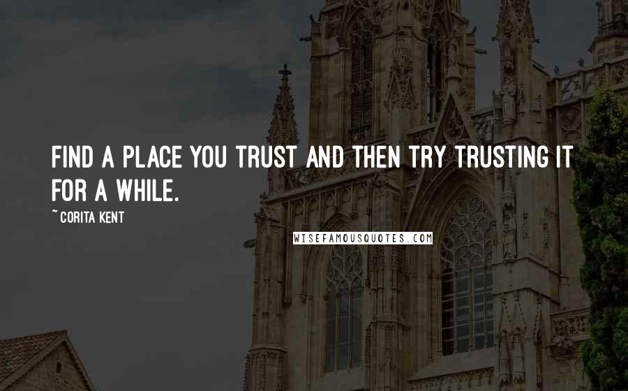 Corita Kent Quotes: Find a place you trust and then try trusting it for a while.