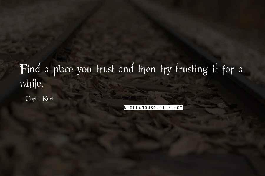 Corita Kent Quotes: Find a place you trust and then try trusting it for a while.