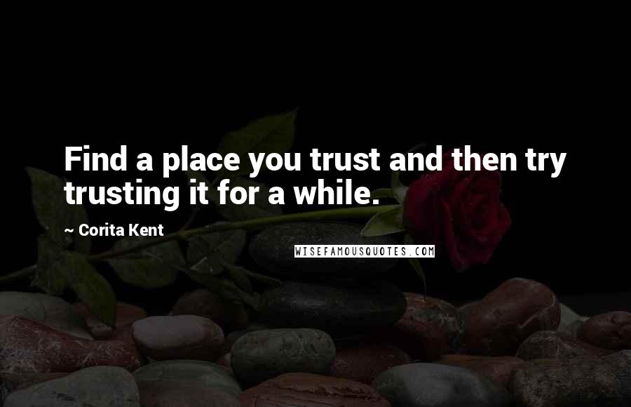 Corita Kent Quotes: Find a place you trust and then try trusting it for a while.