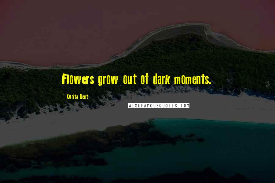 Corita Kent Quotes: Flowers grow out of dark moments.