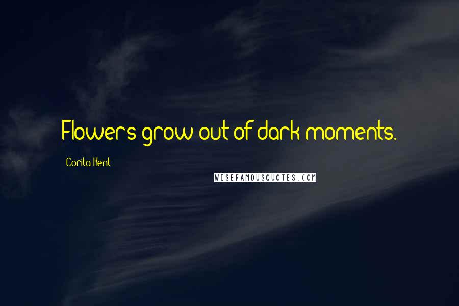 Corita Kent Quotes: Flowers grow out of dark moments.