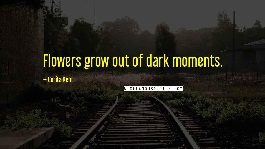 Corita Kent Quotes: Flowers grow out of dark moments.