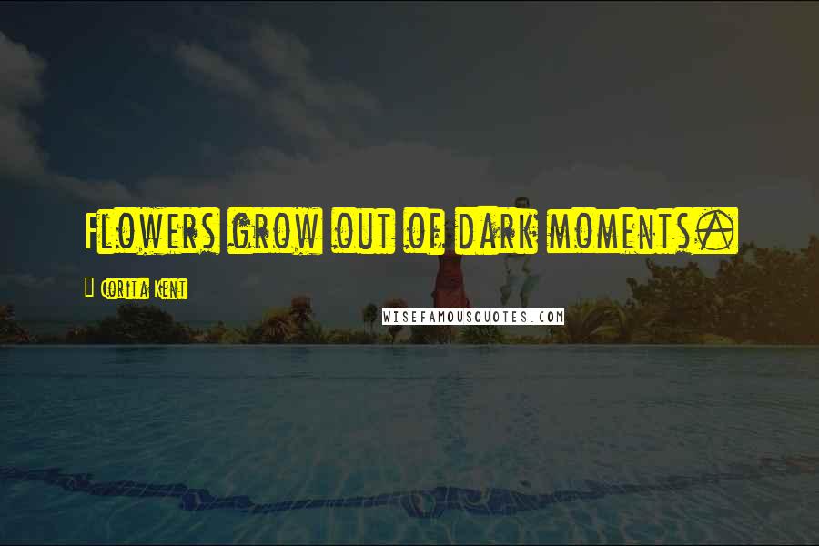 Corita Kent Quotes: Flowers grow out of dark moments.