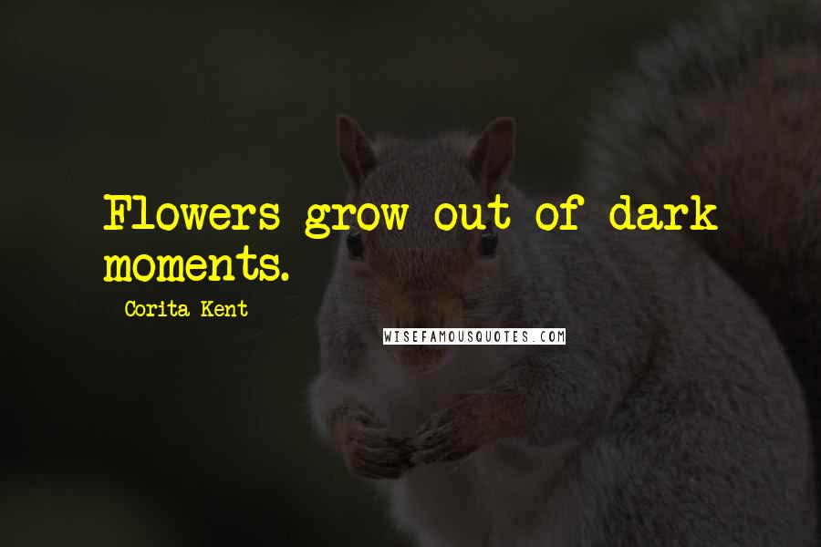 Corita Kent Quotes: Flowers grow out of dark moments.