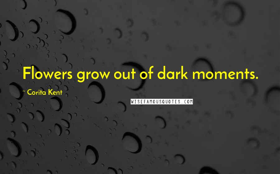 Corita Kent Quotes: Flowers grow out of dark moments.