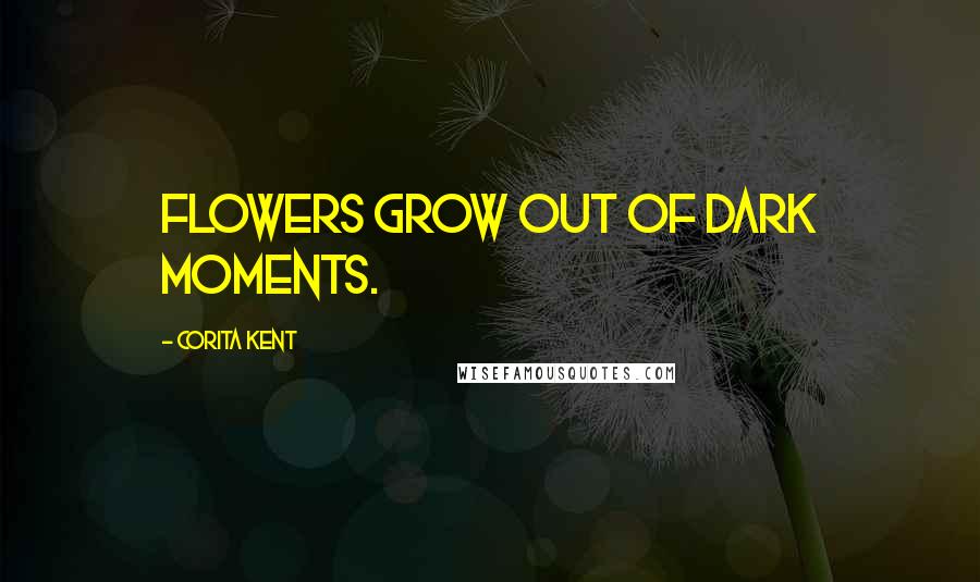 Corita Kent Quotes: Flowers grow out of dark moments.