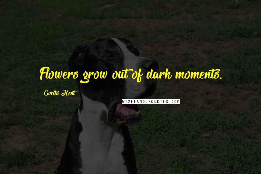Corita Kent Quotes: Flowers grow out of dark moments.