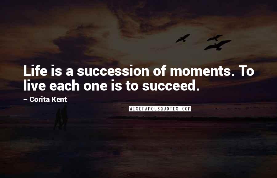 Corita Kent Quotes: Life is a succession of moments. To live each one is to succeed.