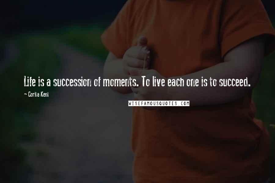 Corita Kent Quotes: Life is a succession of moments. To live each one is to succeed.