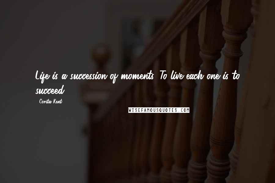 Corita Kent Quotes: Life is a succession of moments. To live each one is to succeed.