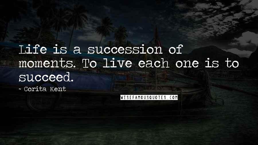 Corita Kent Quotes: Life is a succession of moments. To live each one is to succeed.