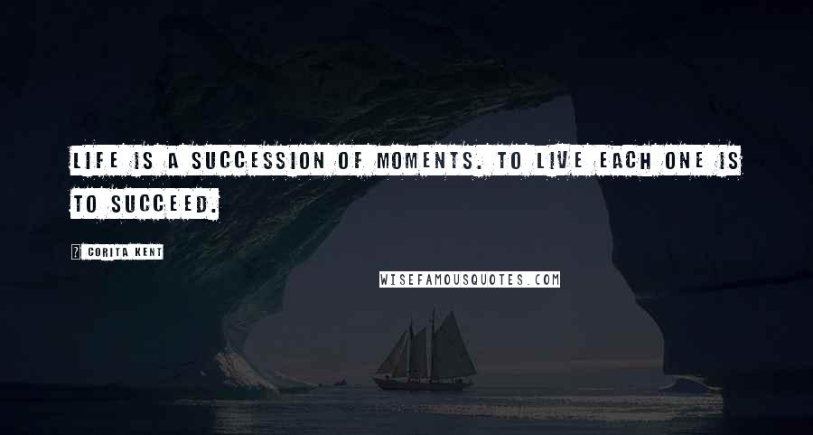 Corita Kent Quotes: Life is a succession of moments. To live each one is to succeed.