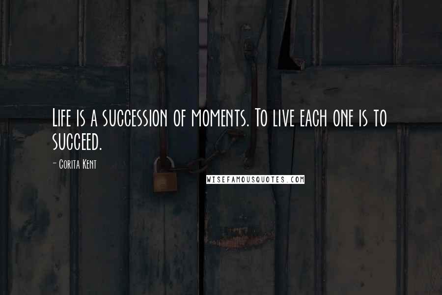 Corita Kent Quotes: Life is a succession of moments. To live each one is to succeed.