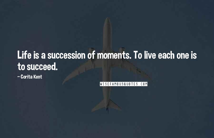 Corita Kent Quotes: Life is a succession of moments. To live each one is to succeed.