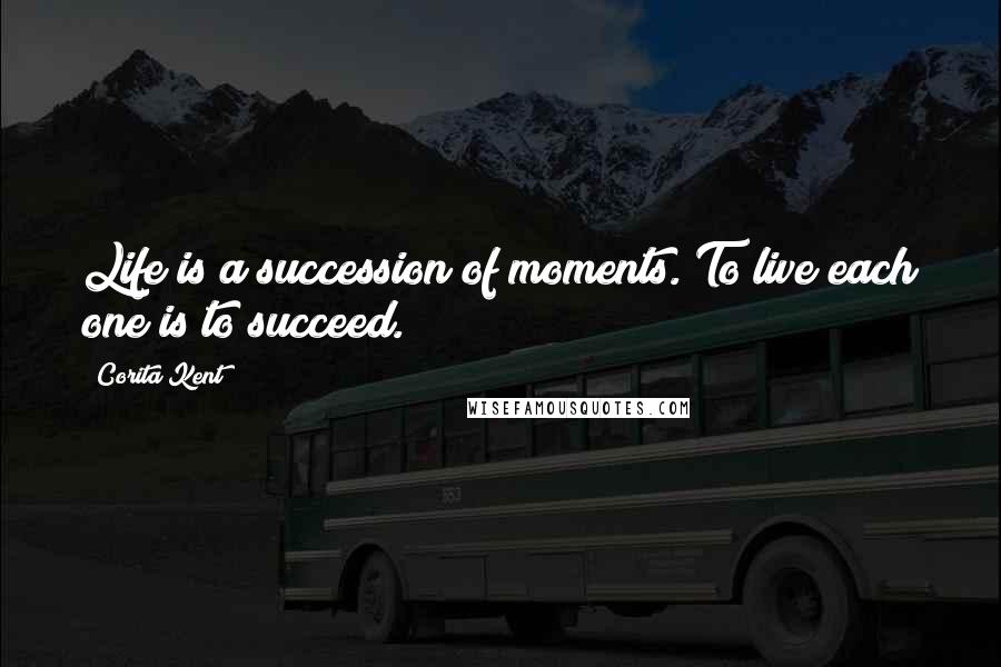 Corita Kent Quotes: Life is a succession of moments. To live each one is to succeed.