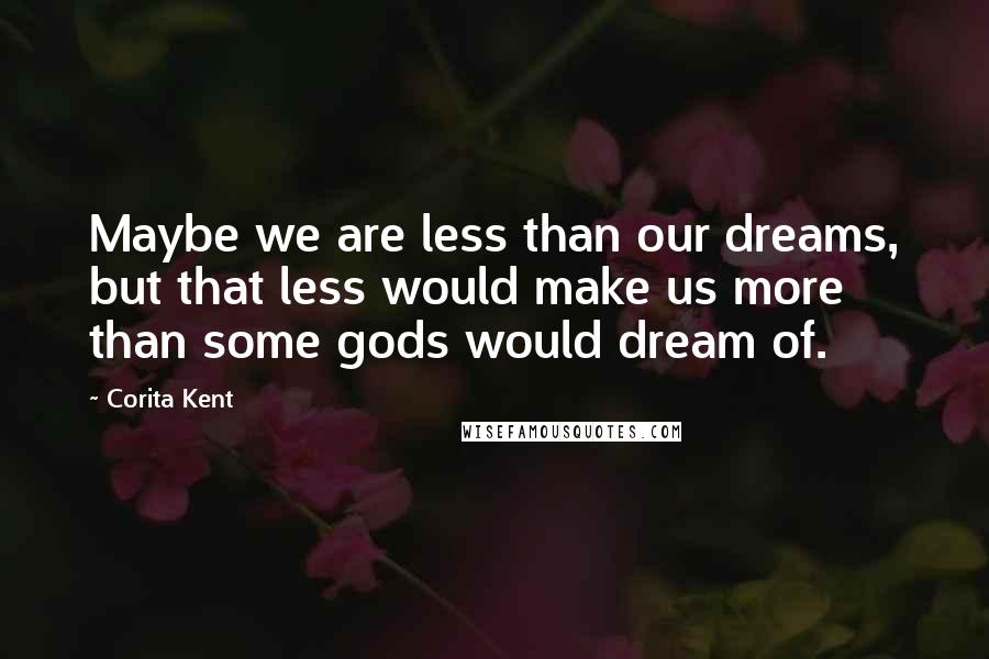 Corita Kent Quotes: Maybe we are less than our dreams, but that less would make us more than some gods would dream of.