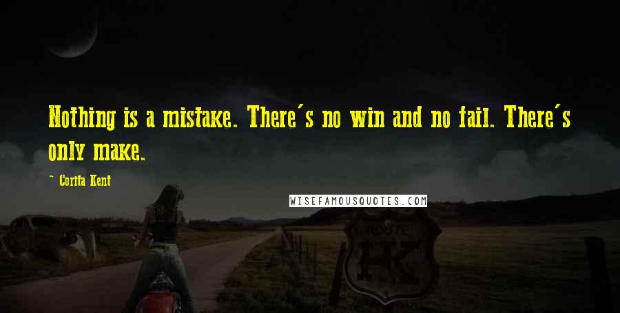 Corita Kent Quotes: Nothing is a mistake. There's no win and no fail. There's only make.