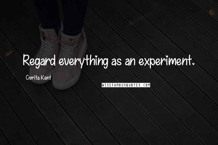 Corita Kent Quotes: Regard everything as an experiment.