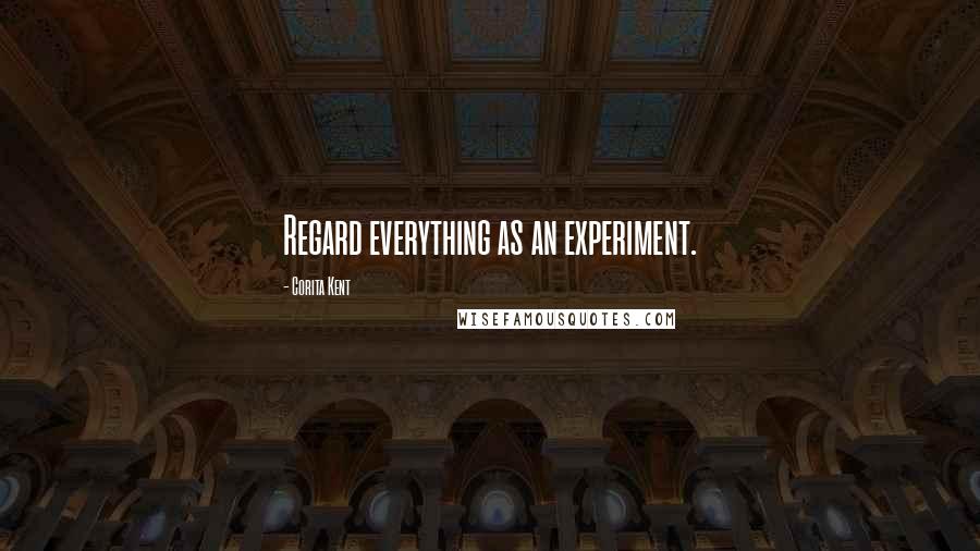 Corita Kent Quotes: Regard everything as an experiment.