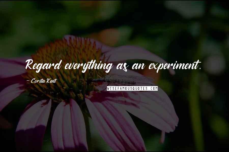 Corita Kent Quotes: Regard everything as an experiment.